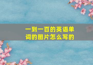 一到一百的英语单词的图片怎么写的