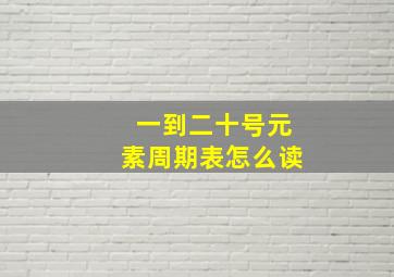 一到二十号元素周期表怎么读