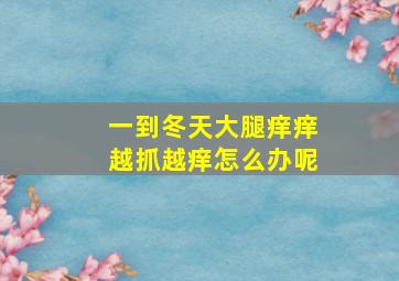 一到冬天大腿痒痒越抓越痒怎么办呢