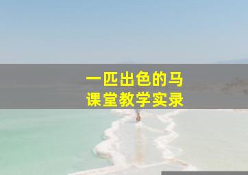 一匹出色的马课堂教学实录