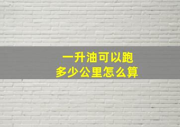 一升油可以跑多少公里怎么算