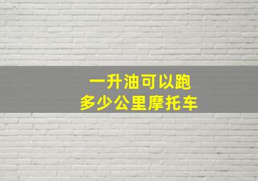 一升油可以跑多少公里摩托车