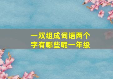 一双组成词语两个字有哪些呢一年级