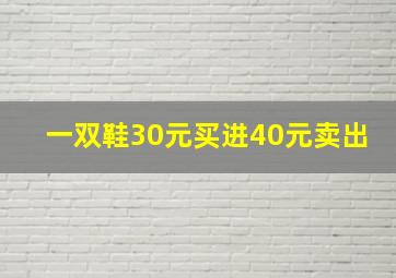 一双鞋30元买进40元卖出