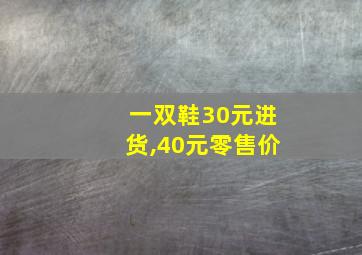 一双鞋30元进货,40元零售价