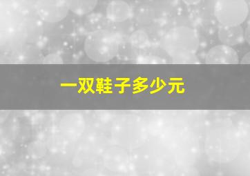 一双鞋子多少元