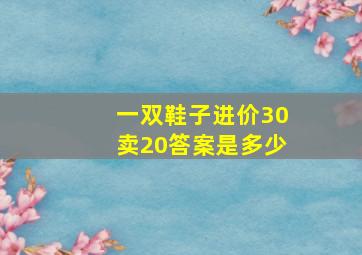 一双鞋子进价30卖20答案是多少