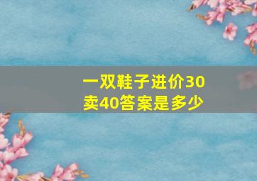 一双鞋子进价30卖40答案是多少