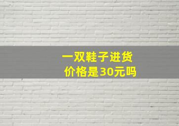 一双鞋子进货价格是30元吗