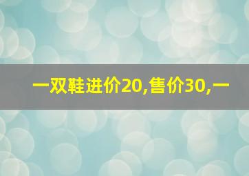 一双鞋进价20,售价30,一