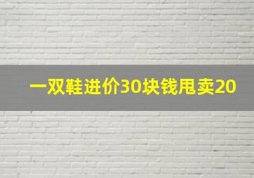 一双鞋进价30块钱甩卖20