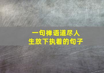 一句禅语道尽人生放下执着的句子