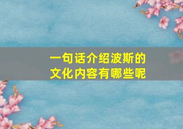 一句话介绍波斯的文化内容有哪些呢