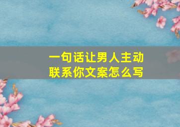 一句话让男人主动联系你文案怎么写