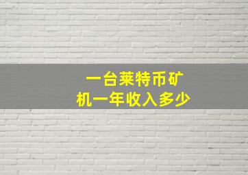 一台莱特币矿机一年收入多少