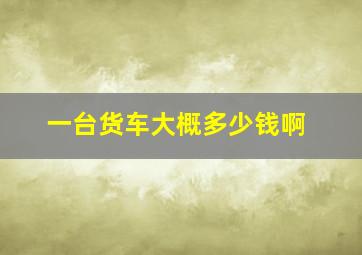 一台货车大概多少钱啊