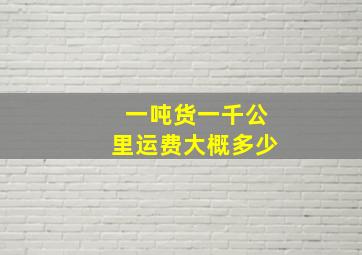 一吨货一千公里运费大概多少