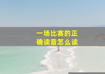 一场比赛的正确读音怎么读