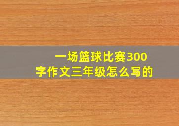 一场篮球比赛300字作文三年级怎么写的