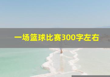 一场篮球比赛300字左右