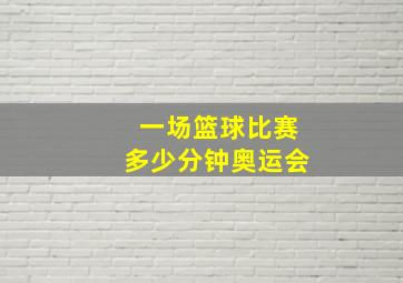 一场篮球比赛多少分钟奥运会