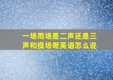 一场雨场是二声还是三声和操场呢英语怎么说