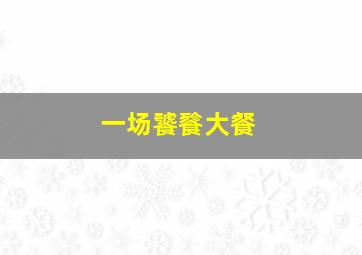 一场饕餮大餐