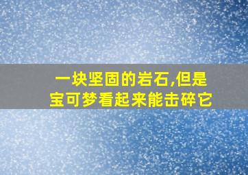 一块坚固的岩石,但是宝可梦看起来能击碎它