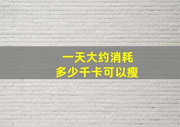 一天大约消耗多少千卡可以瘦