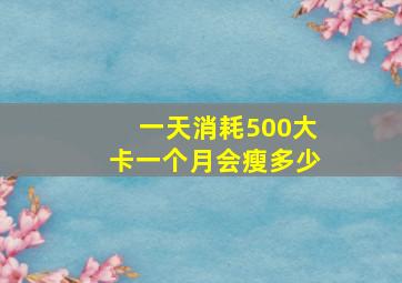 一天消耗500大卡一个月会瘦多少