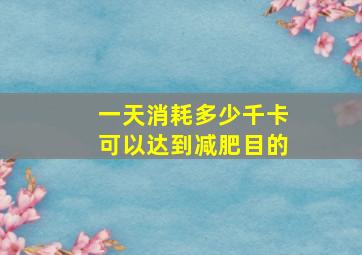 一天消耗多少千卡可以达到减肥目的