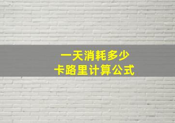 一天消耗多少卡路里计算公式