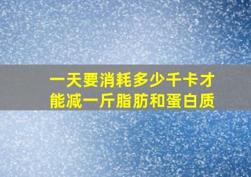 一天要消耗多少千卡才能减一斤脂肪和蛋白质