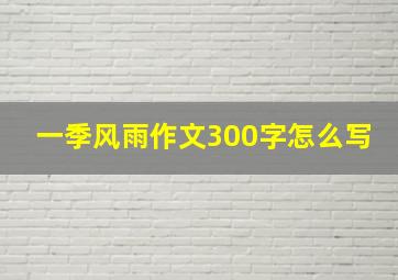 一季风雨作文300字怎么写