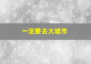 一定要去大城市