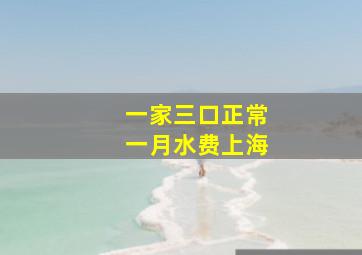 一家三口正常一月水费上海