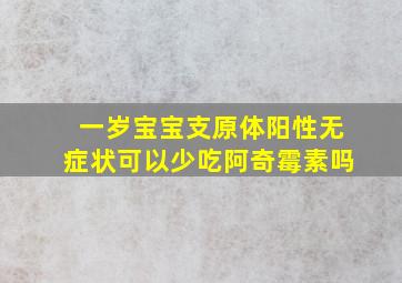 一岁宝宝支原体阳性无症状可以少吃阿奇霉素吗