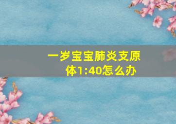 一岁宝宝肺炎支原体1:40怎么办