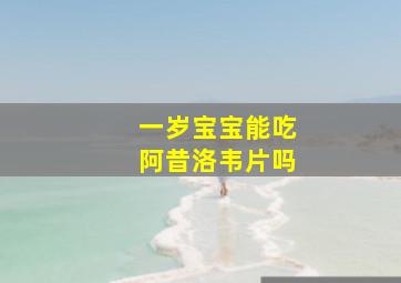 一岁宝宝能吃阿昔洛韦片吗