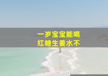 一岁宝宝能喝红糖生姜水不