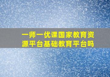 一师一优课国家教育资源平台基础教育平台吗