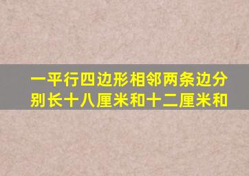 一平行四边形相邻两条边分别长十八厘米和十二厘米和