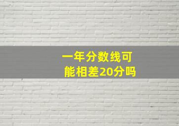 一年分数线可能相差20分吗