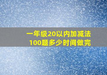 一年级20以内加减法100题多少时间做完