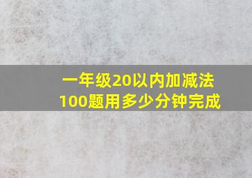 一年级20以内加减法100题用多少分钟完成