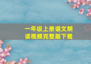 一年级上册语文朗读视频完整版下载