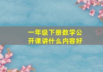 一年级下册数学公开课讲什么内容好