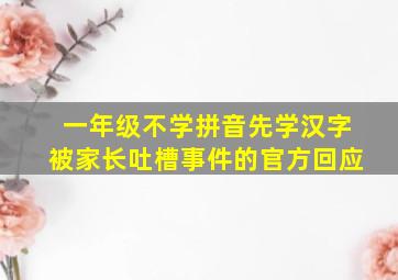 一年级不学拼音先学汉字被家长吐槽事件的官方回应