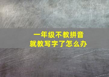 一年级不教拼音就教写字了怎么办