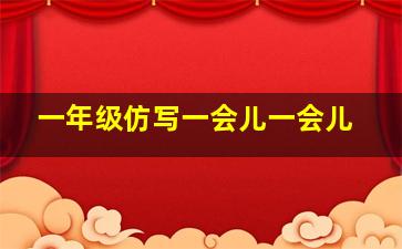 一年级仿写一会儿一会儿